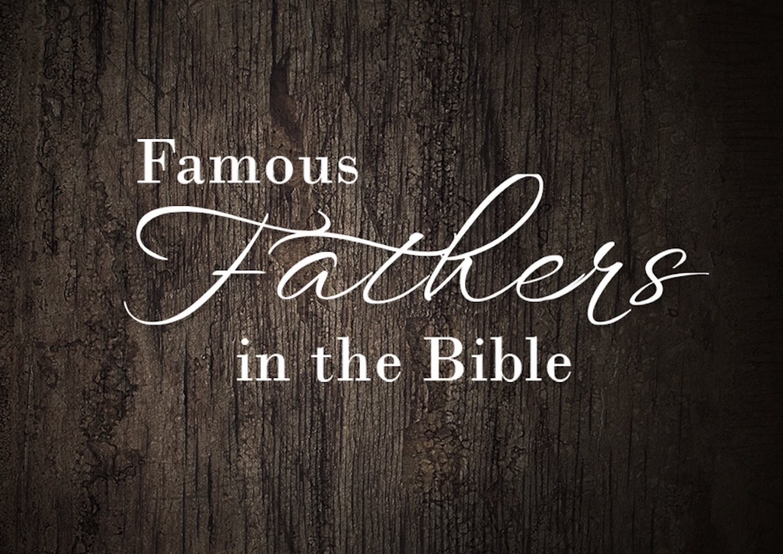 10 Famous Fathers in the Bible and What They Teach Us | Worship Leaders ...